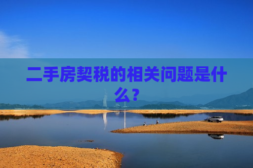 二手房契税的相关问题是什么？