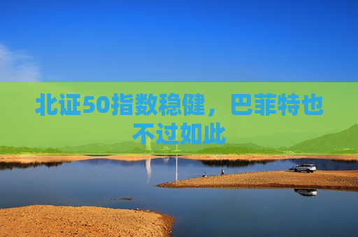 北证50指数稳健，巴菲特也不过如此