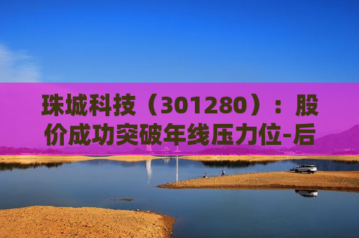 珠城科技（301280）：股价成功突破年线压力位-后市看多（涨）（07-05）