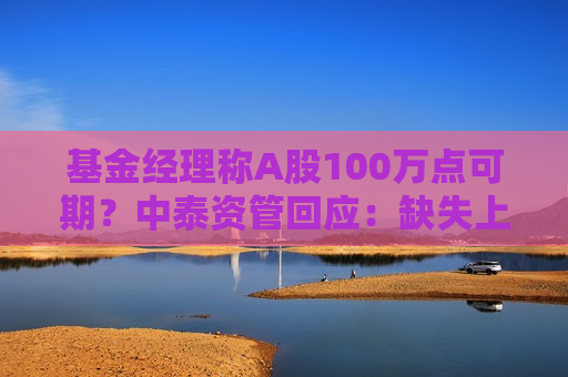 基金经理称A股100万点可期？中泰资管回应：缺失上下文语境影响了表达的准确性
