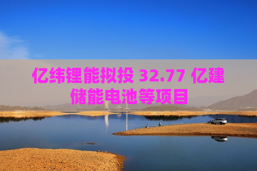亿纬锂能拟投 32.77 亿建储能电池等项目  第1张