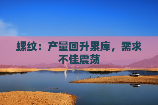 螺纹：产量回升累库，需求不佳震荡
