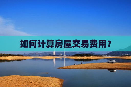 如何计算房屋交易费用？