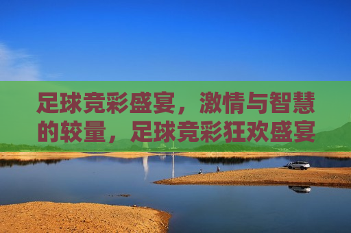 足球竞彩盛宴， *** 与智慧的较量，足球竞彩狂欢盛宴，智慧与 *** 的终极对决，足球竞彩狂欢盛宴，智慧与 *** 的终极对决