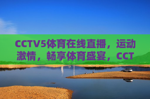 CCTV5体育在线直播，运动 *** ，畅享体育盛宴，CCTV5体育在线直播，畅享运动 *** ，体育盛宴不容错过，CCTV5体育在线直播，畅享运动 *** ，体育盛宴不容错过  第1张