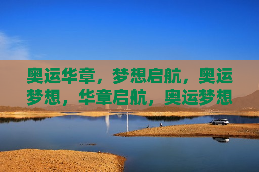 奥运华章，梦想启航，奥运梦想，华章启航，奥运梦想，华章启航，梦想与现实交织的奥运华章