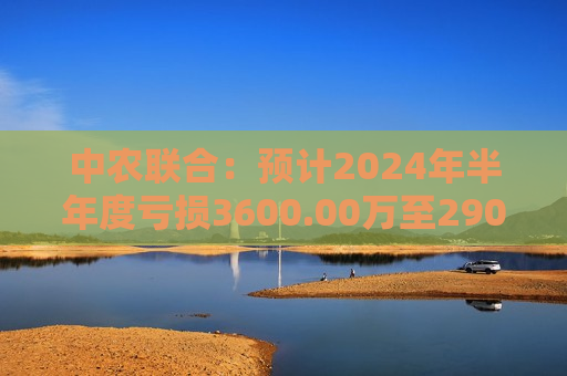 中农联合：预计2024年半年度亏损3600.00万至2900.00万  第1张
