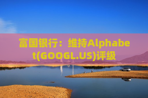 富国银行：维持Alphabet(GOOGL.US)评级