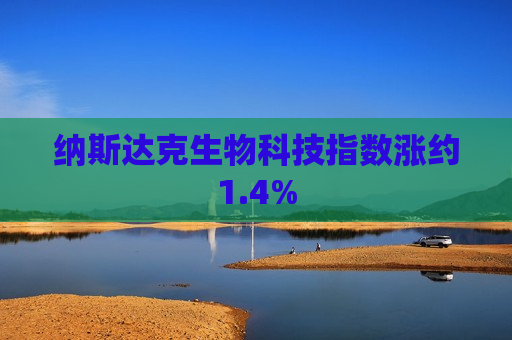 纳斯达克生物科技指数涨约1.4%