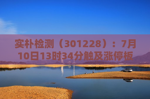 实朴检测（301228）：7月10日13时34分触及涨停板