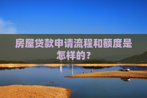 房屋贷款申请流程和额度是怎样的？  第1张