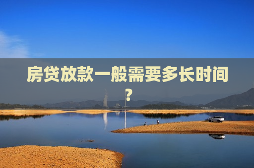 房贷放款一般需要多长时间？  第1张