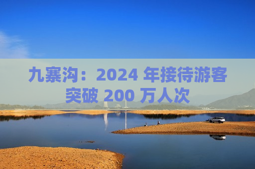 九寨沟：2024 年接待游客突破 200 万人次  第1张