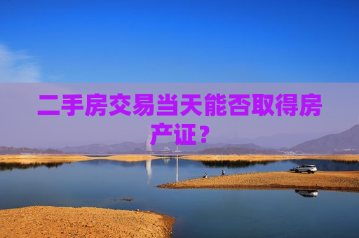 二手房交易当天能否取得房产证？
