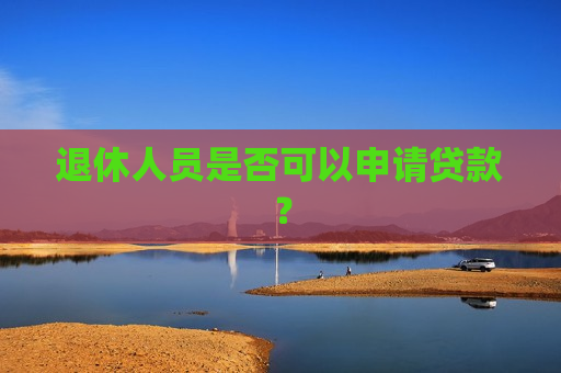 退休人员是否可以申请贷款？