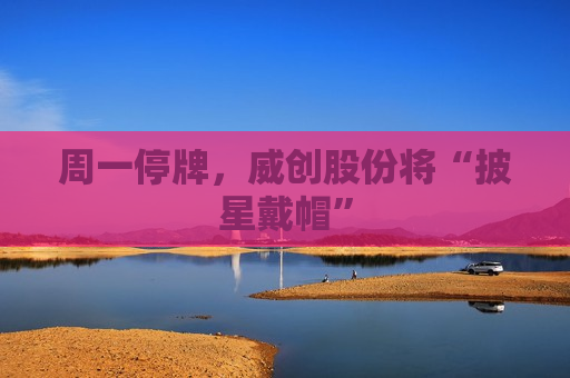 周一停牌，威创股份将“披星戴帽”  第1张
