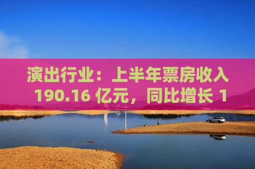 演出行业：上半年票房收入 190.16 亿元，同比增长 13.24%  第1张