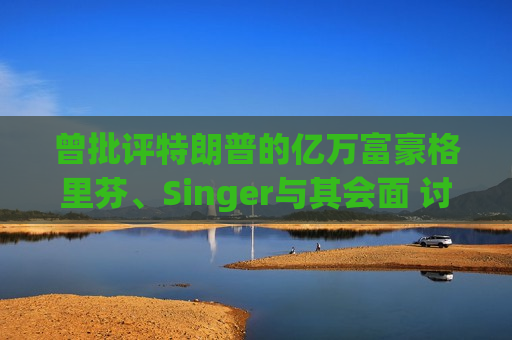 曾批评特朗普的亿万富豪格里芬、Singer与其会面 讨论捐助竞选事宜  第1张