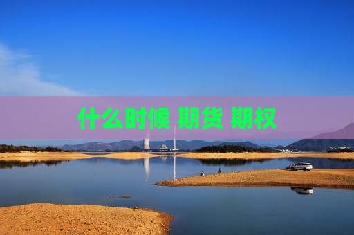 什么时候 期货 期权