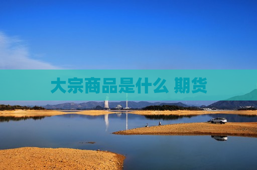 大宗商品是什么 期货