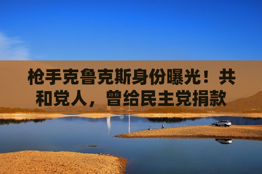  *** 克鲁克斯身份曝光！共和党人，曾给民主党捐款
