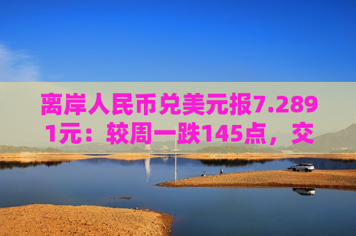 离岸人民币兑美元报7.2891元：较周一跌145点，交投区间7.2730-7.2925元