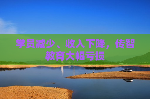 学员减少、收入下降，传智教育大幅亏损