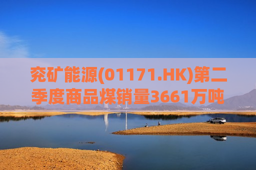 兖矿能源(01171.HK)第二季度商品煤销量3661万吨 同比增长7.58%