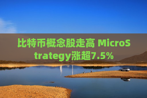 比特币概念股走高 MicroStrategy涨超7.5%
