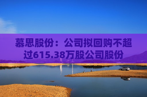 慕思股份：公司拟回购不超过615.38万股公司股份  第1张