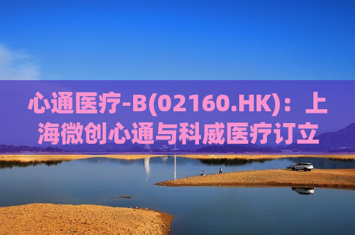 心通医疗-B(02160.HK)：上海微创心通与科威医疗订立2024年科威分销协议