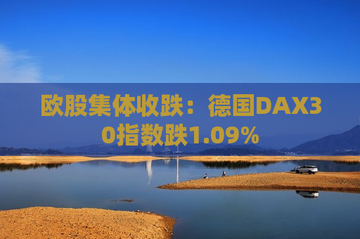 欧股集体收跌：德国DAX30指数跌1.09%