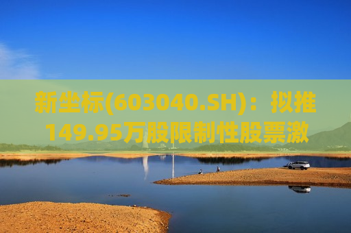 新坐标(603040.SH)：拟推149.95万股限制性股票激励计划