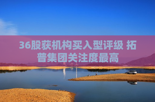36股获机构买入型评级 拓普集团关注度更高