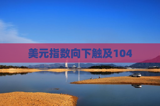 美元指数向下触及104  第1张