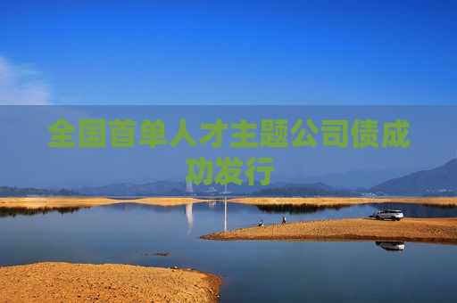 全国首单人才主题公司债成功发行