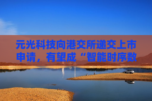 元光科技向港交所递交上市申请，有望成“智能时序数据之一股”