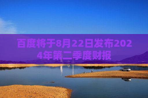 百度将于8月22日发布2024年第二季度财报