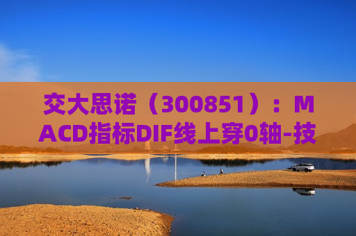 交大思诺（300851）：MACD指标DIF线上穿0轴-技术指标上后市看多（07-18）