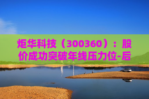 炬华科技（300360）：股价成功突破年线压力位-后市看多（涨）（07-18）