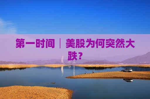 之一时间│美股为何突然大跌？