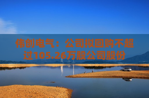 伟创电气：公司拟回购不超过105.26万股公司股份