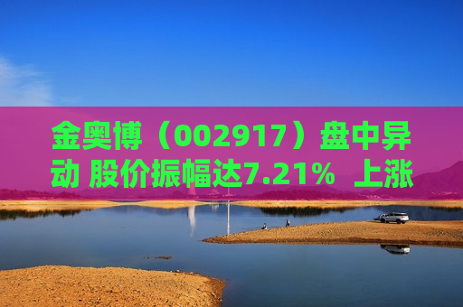 金奥博（002917）盘中异动 股价振幅达7.21%  上涨6.18%（07-26）