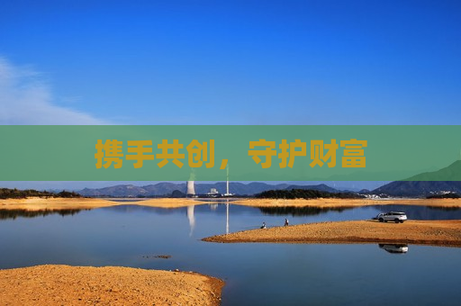 携手共创，守护财富