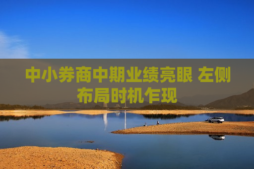 中小券商中期业绩亮眼 左侧布局时机乍现