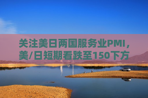 关注美日两国服务业PMI，美/日短期看跌至150下方
