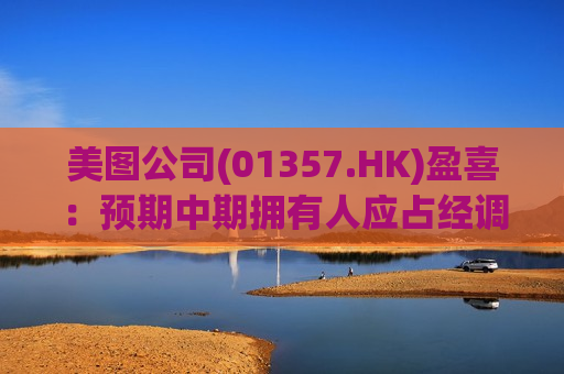 美图公司(01357.HK)盈喜：预期中期拥有人应占经调整净利润增长逾80%