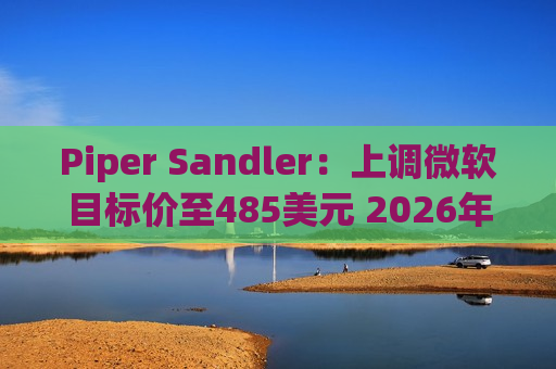 Piper Sandler：上调微软目标价至485美元 2026年云计算营收可能翻番  第1张