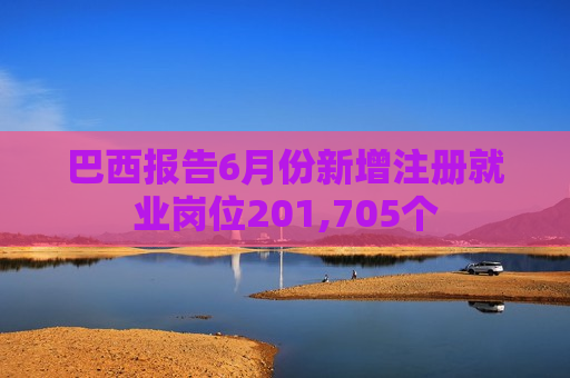 巴西报告6月份新增注册就业岗位201,705个