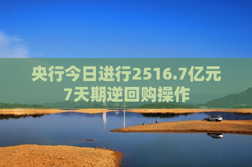 央行今日进行2516.7亿元7天期逆回购操作  第1张